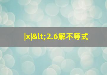 |x|<2.6解不等式